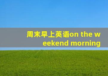 周末早上英语on the weekend morning